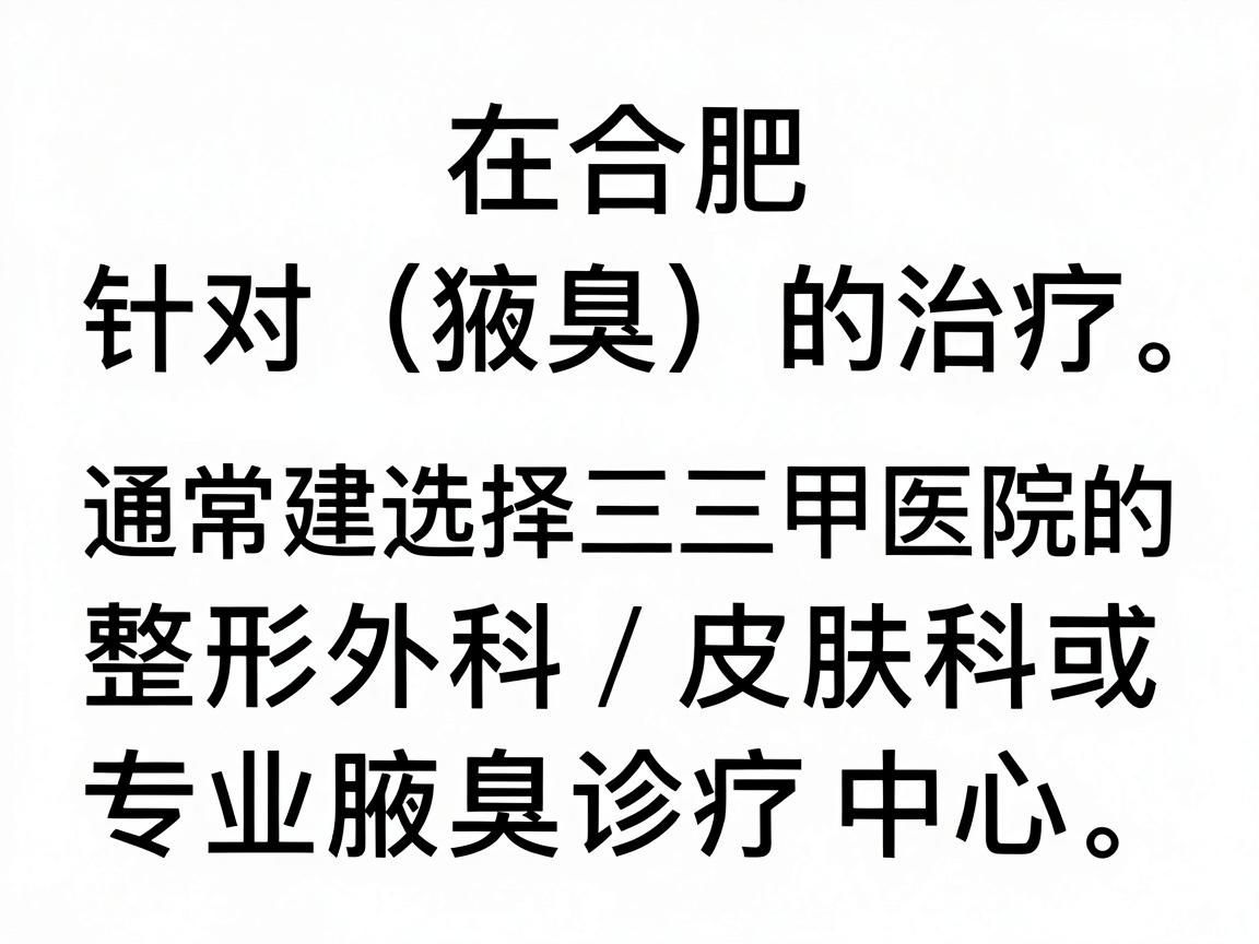 在合肥，针对狐臭（腋臭）的治疗，通常建议选择三甲医院的整形外科、皮肤科或专业腋臭诊疗中心。以下是几家在合肥口碑较好、技术较为成熟的医院推荐，供你参考