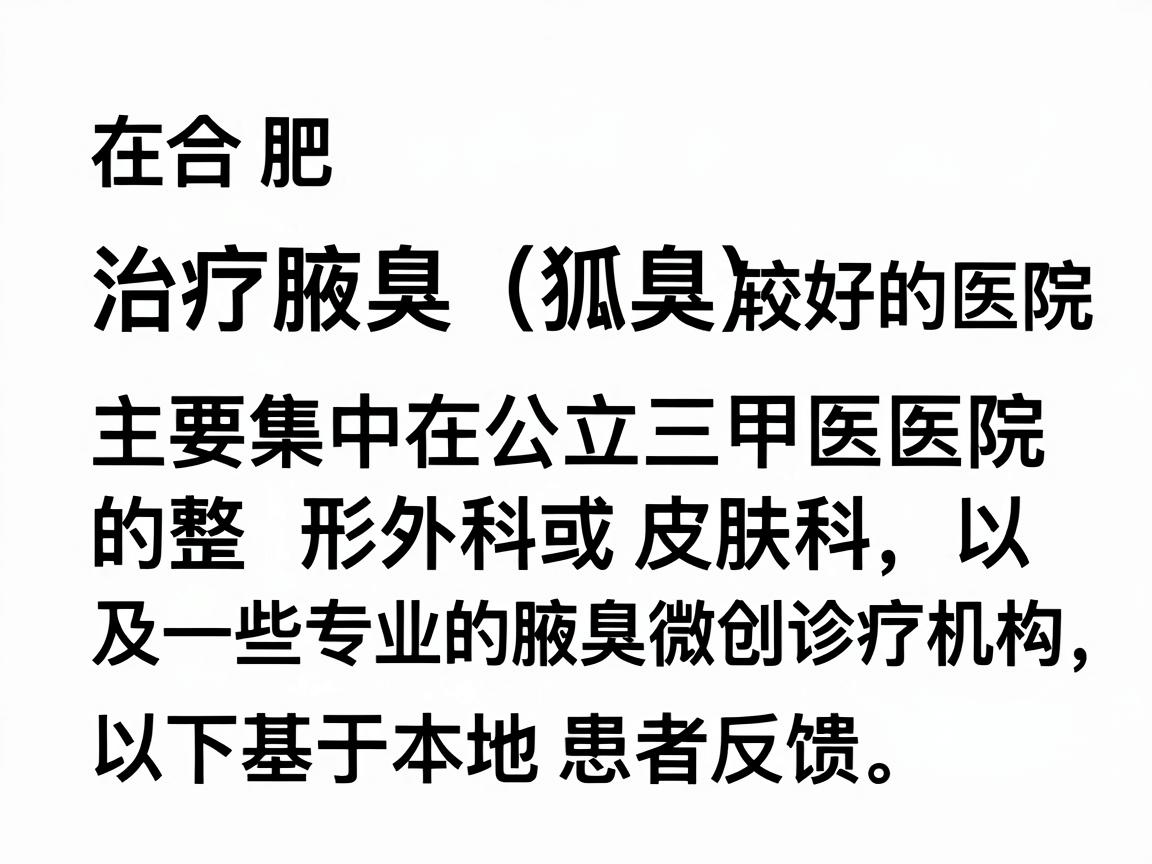 在合肥，治疗腋臭（狐臭）的口碑较好的医院主要集中在公立三甲医院的整形外科或皮肤科，以及一些专业的腋臭微创诊疗机构。以下是基于本地患者反馈和医疗资源整理的建议
