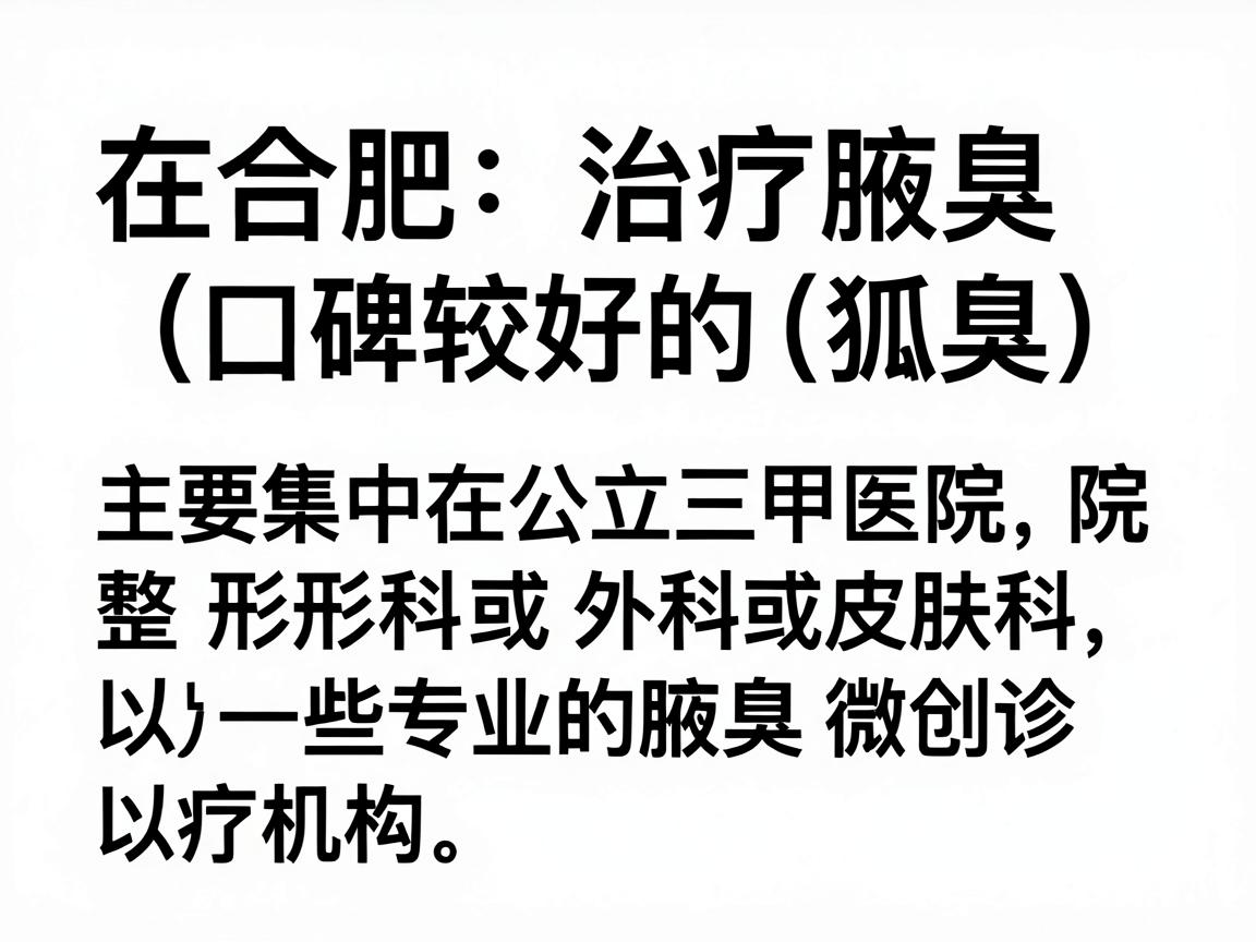 在合肥，治疗腋臭（狐臭）的口碑较好的医院主要集中在公立三甲医院的整形外科或皮肤科，以及一些专业的腋臭微创诊疗机构。以下是基于本地患者反馈和医疗资源整理的建议