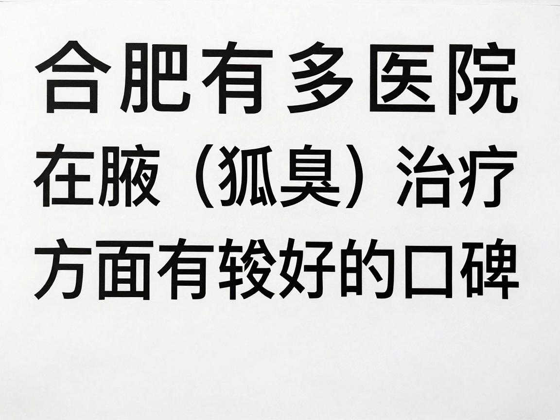 合肥有多家医院在腋臭（狐臭）治疗方面有较好的口碑，以下是一些推荐的医院和特点，供你参考