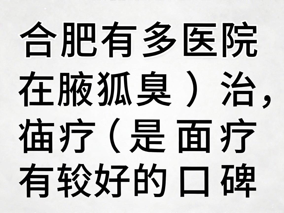 合肥有多家医院在腋臭（狐臭）治疗方面有较好的口碑，以下是一些推荐的医院和特点，供你参考