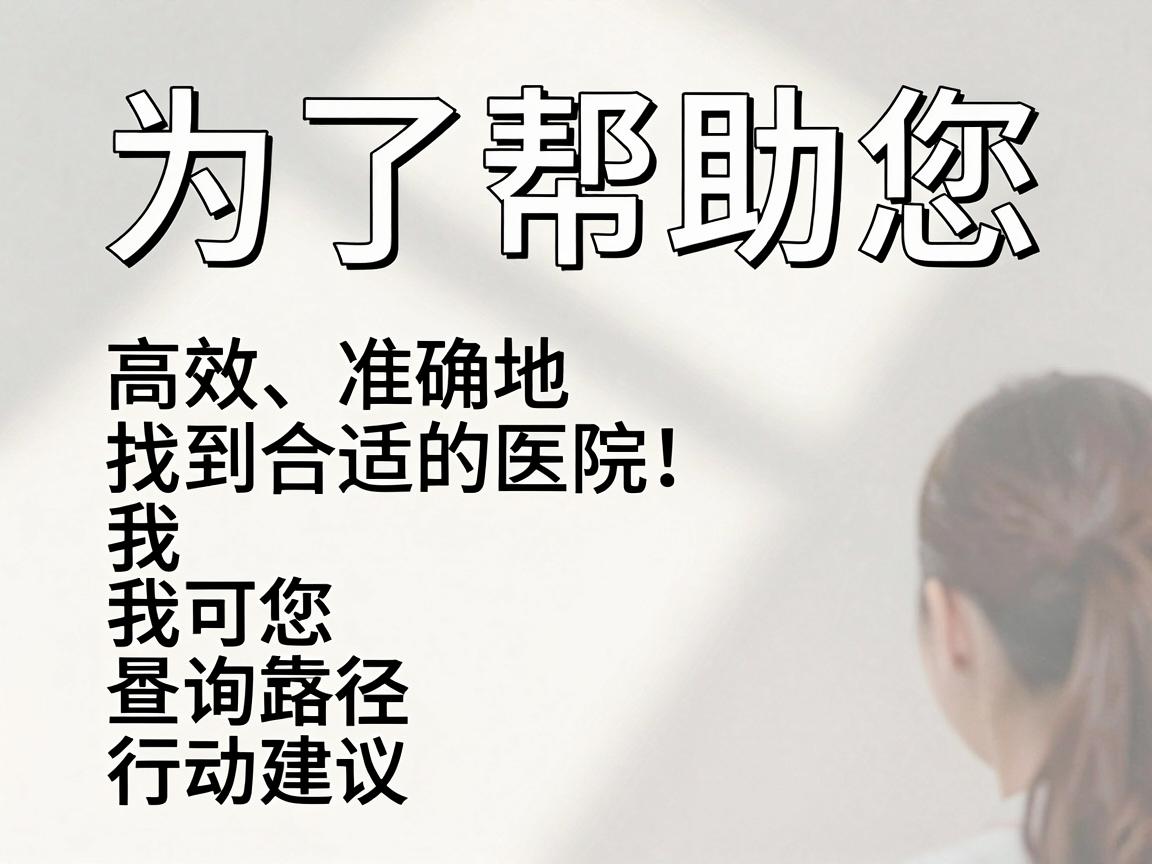 为了帮助您高效、准确地找到合适的医院，我为您梳理了最可靠的查询路径和行动建议