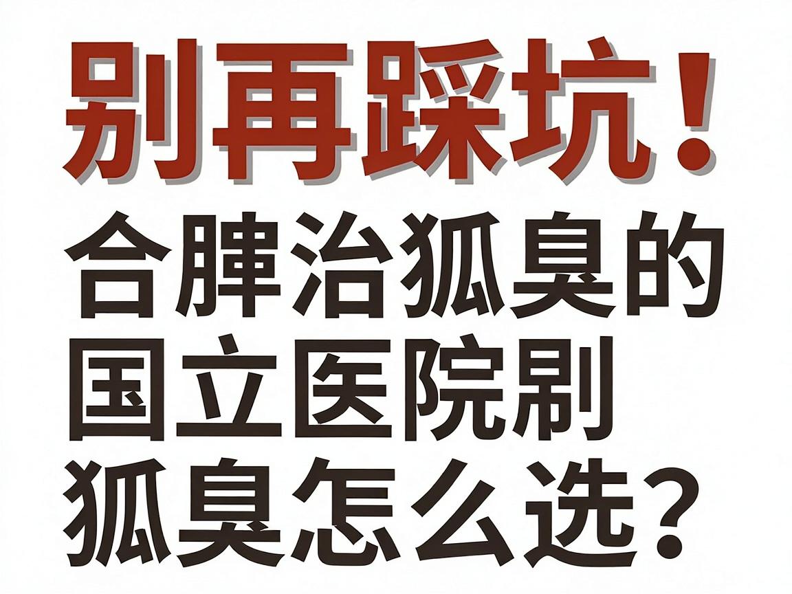 别再踩坑！合肥治狐臭的国立医院怎么选？治狐臭前先看这篇攻略