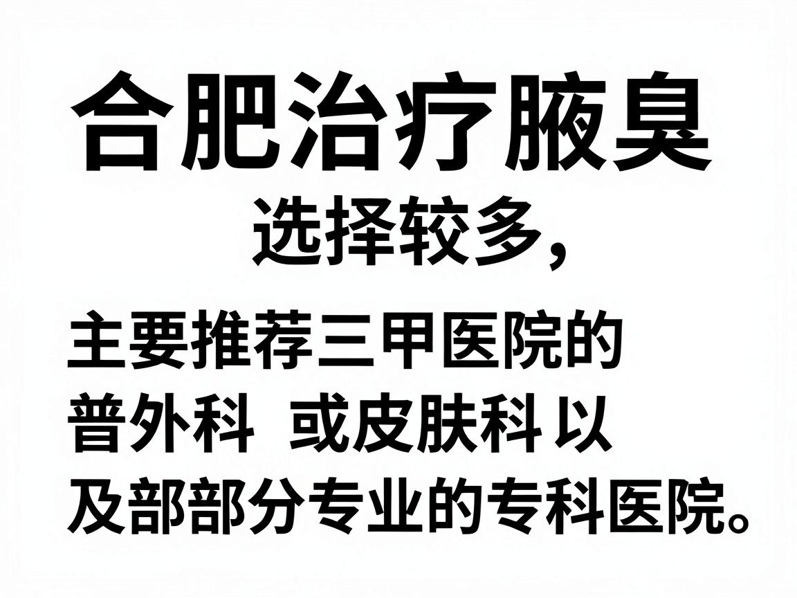 合肥治疗腋臭（狐臭）的医院选择较多，主要推荐三甲医院的普外科或皮肤科，以及部分专业的专科医院。以下是综合口碑和医疗水平的建议