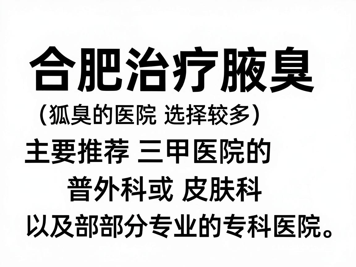 合肥治疗腋臭（狐臭）的医院选择较多，主要推荐三甲医院的普外科或皮肤科，以及部分专业的专科医院。以下是综合口碑和医疗水平的建议