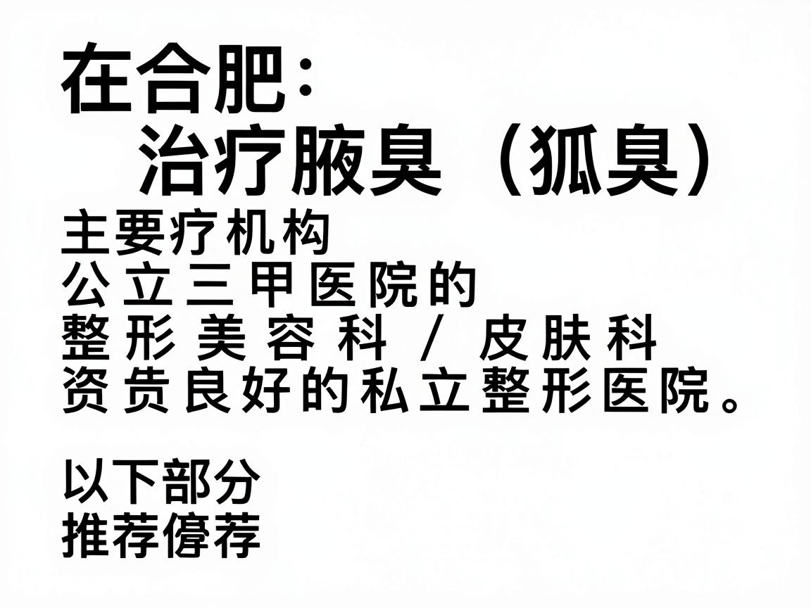 在合肥，治疗腋臭（狐臭）的医疗机构主要分为公立三甲医院的整形美容科/皮肤科和资质良好的私立整形医院。以下是两部分推荐，并附有选择建议