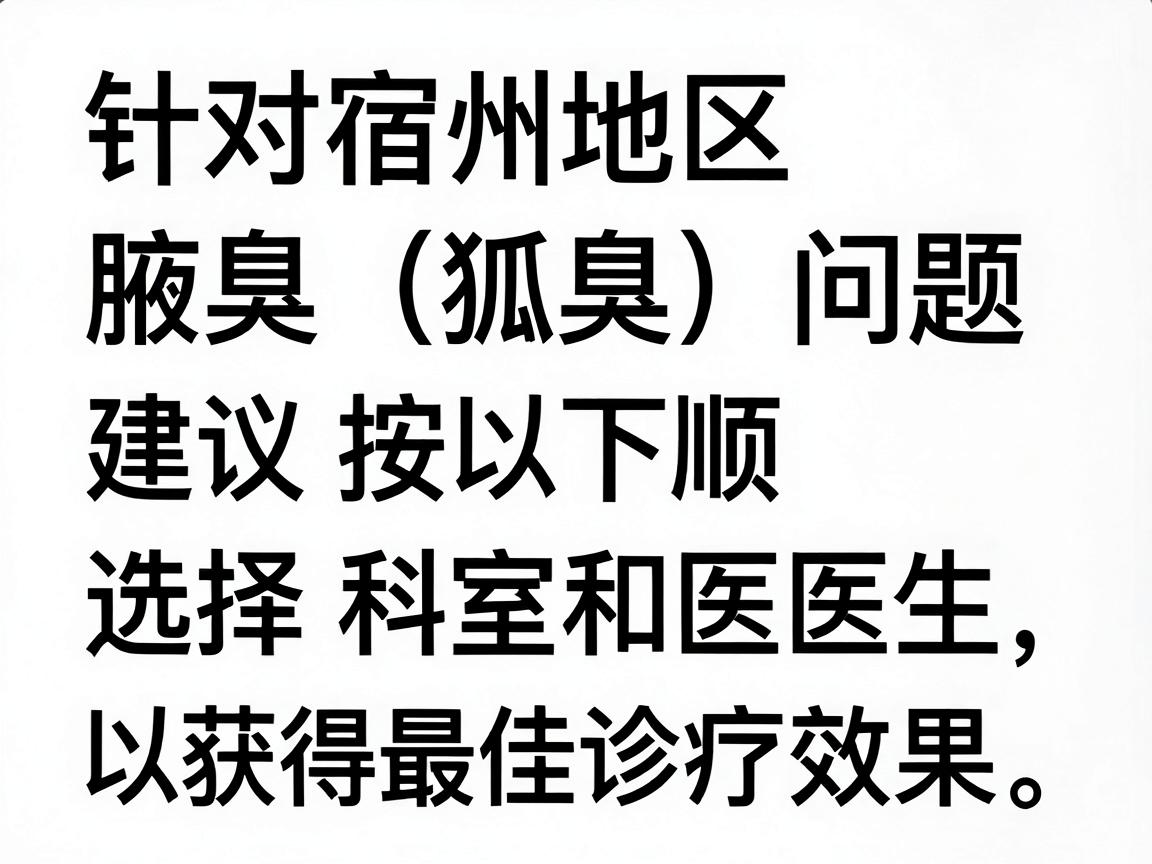 针对宿州地区的腋臭（狐臭）问题，建议按以下顺序选择科室和医生，以获得最佳诊疗效果