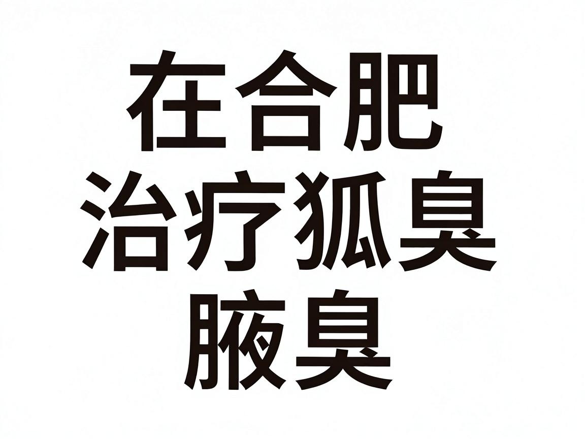 在合肥，治疗狐臭（腋臭）通常首选三级甲等医院的皮肤科或整形美容科（或腋臭专科）以下几家医院在省内口碑和专业技术上较为突出，供你参考
