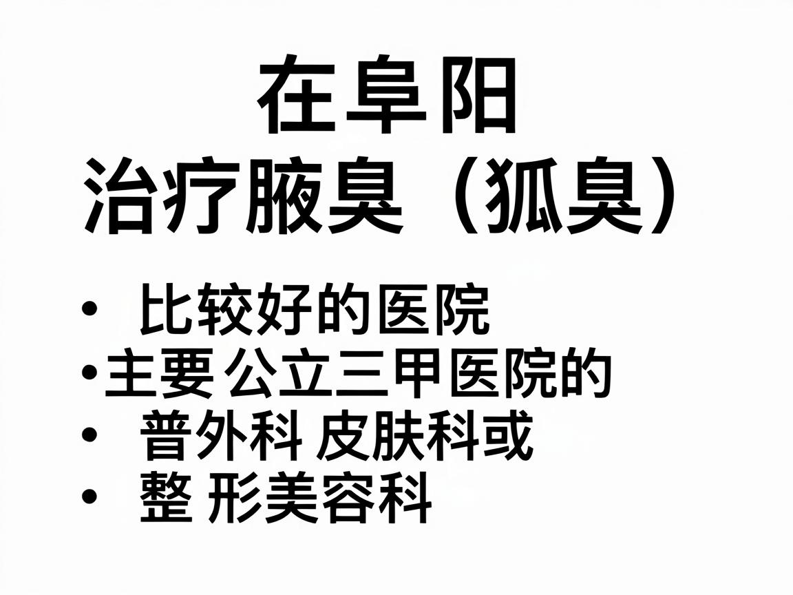 在阜阳，治疗腋臭（狐臭）比较好的医院主要集中在公立三甲医院的普外科、皮肤科或整形美容科。以下是几家在当地口碑较好、技术较成熟的医院推荐