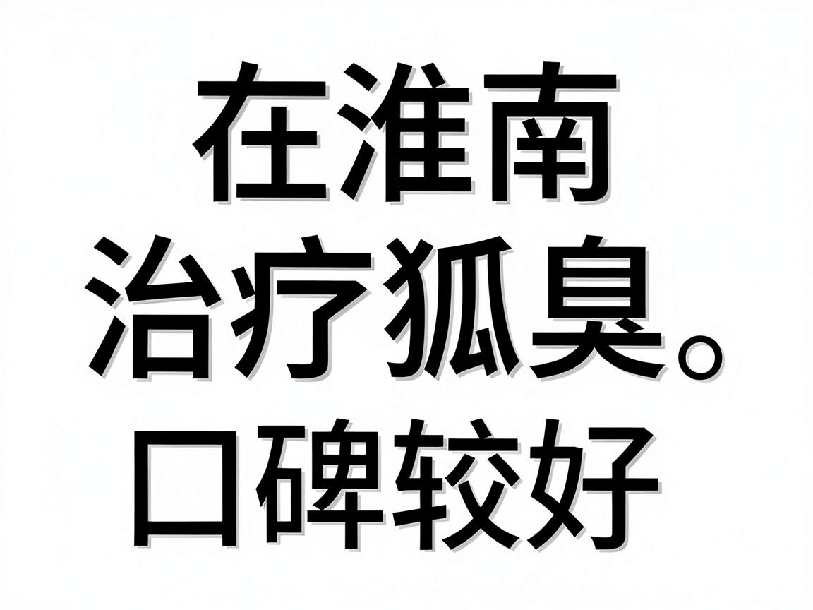 在淮南，治疗狐臭（腋臭）相对专业且口碑较好的医院主要集中在公立三甲医院的整形美容科或普外科（腋臭专病门诊）以下是综合整理的推荐
