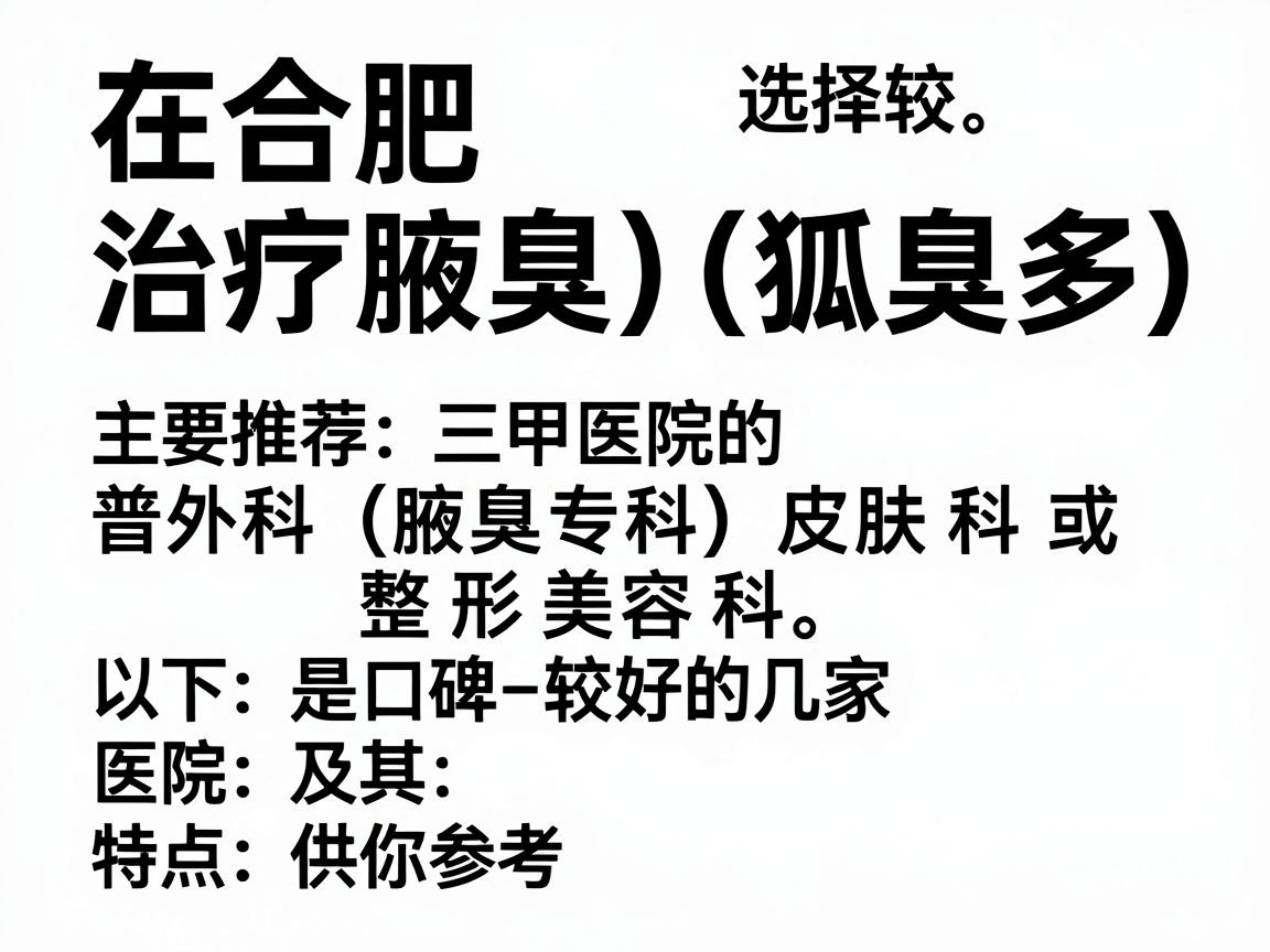 在合肥，治疗腋臭（狐臭）的医院选择较多，主要推荐三甲医院的普外科（腋臭专科）皮肤科或整形美容科。以下是口碑较好的几家医院及其特点，供你参考
