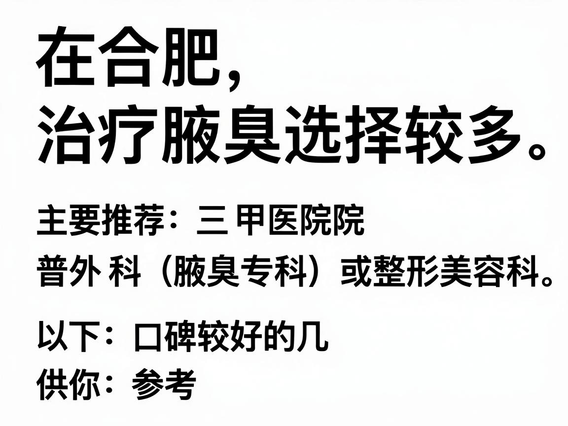 在合肥，治疗腋臭（狐臭）的医院选择较多，主要推荐三甲医院的普外科（腋臭专科）皮肤科或整形美容科。以下是口碑较好的几家医院及其特点，供你参考