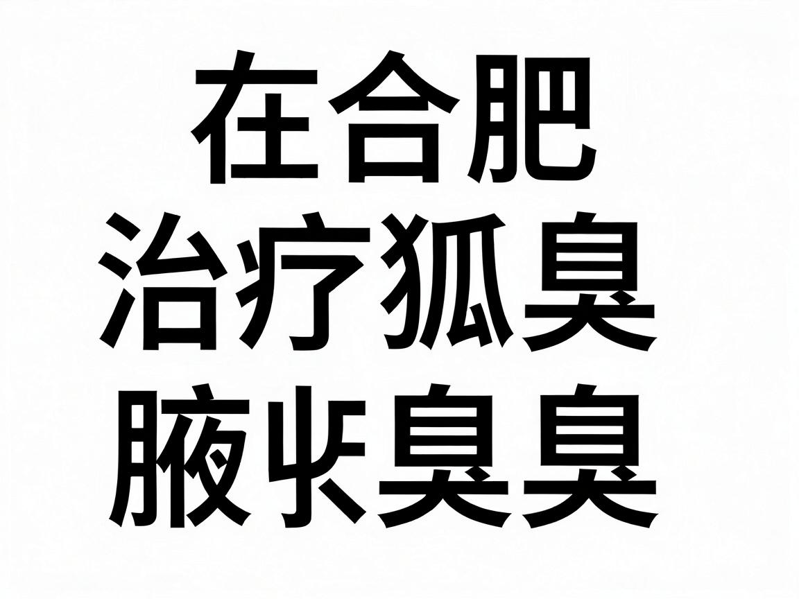 在合肥，治疗狐臭（腋臭）可以选择公立三甲医院的整形外科、皮肤科或普外科（腋臭专科）以下是几家口碑较好、技术较成熟的医院推荐