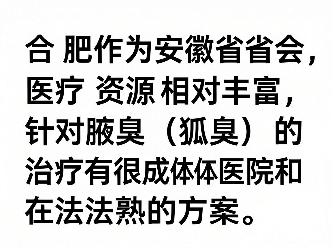 合肥作为安徽省省会，医疗资源相对丰富，针对腋臭（狐臭）的治疗有很成熟的方案。在选择具体医院和方法前，建议你先了解以下几点，这能帮你更高效地解决问题