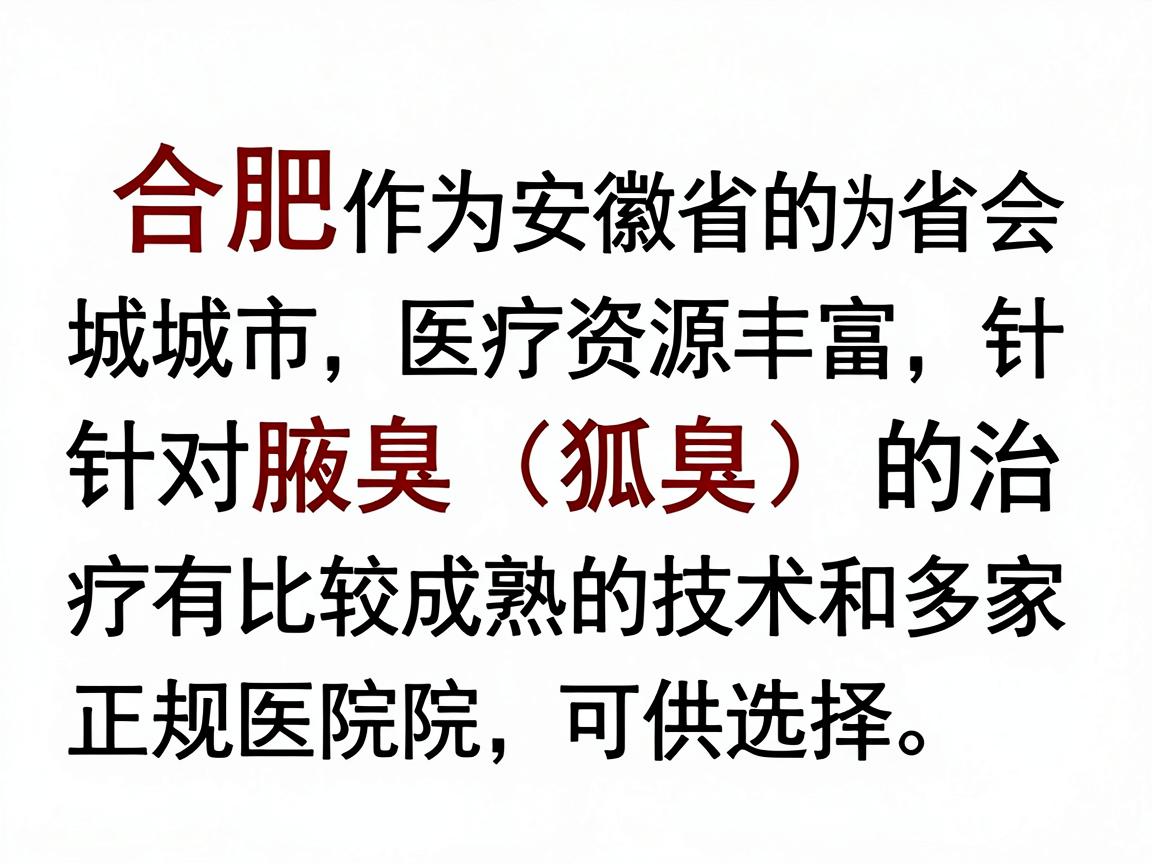 合肥作为安徽省的省会城市，医疗资源丰富，针对腋臭（狐臭）的治疗有比较成熟的技术和多家正规医院可供选择。以下为您整理的相关信息，供您参考