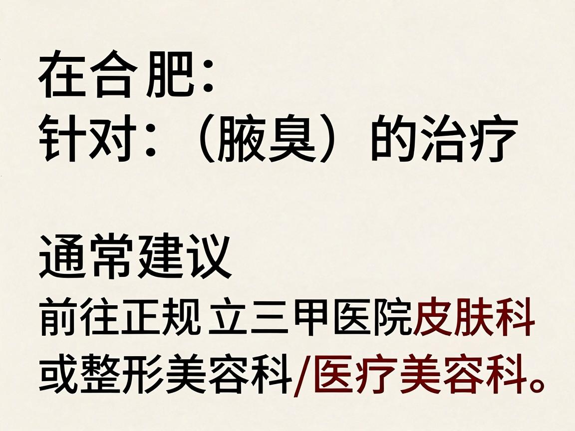 在合肥，针对狐臭（腋臭）的治疗，通常建议前往正规公立三甲医院的皮肤科或整形美容科/医疗美容科。以下是具体的就诊建议和医院选择，供你参考