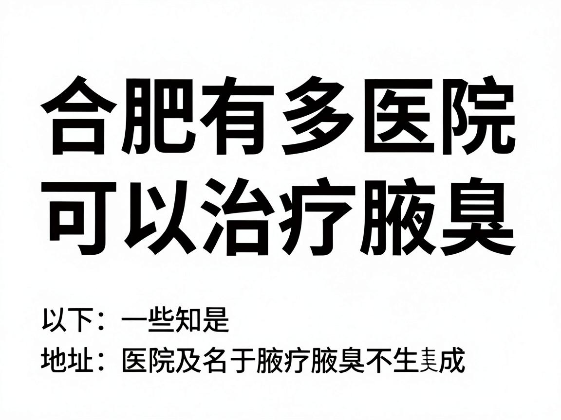 合肥有多家医院可以治疗腋臭,以下是一些知名的医院及其地址,供您参考 合肥有多家医院可以治疗腋臭,以下是一些知名的医院及其地址,供您参考