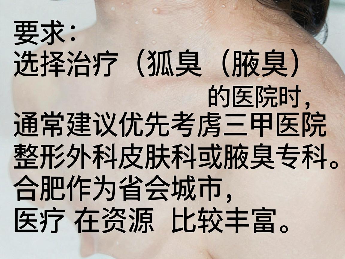 选择治疗狐臭（腋臭）的医院时，通常建议优先考虑三甲医院的整形外科、皮肤科或腋臭专科。合肥作为省会城市，医疗资源比较丰富。以下是一些在当地口碑较好、技术成熟的医院推荐