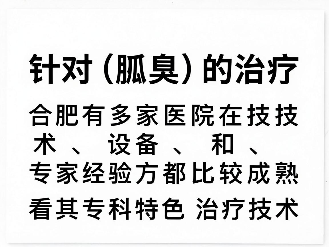 针对狐臭(腋臭)的治疗,合肥有多家医院在技术、设备和专家经验方面都比较成熟。选择医院时,关键是看其专科特色和治疗技术。以下是合肥地区治疗狐臭效果较好的医院分类推荐 针对狐臭(腋臭)的治疗,合肥有多家医院在技术、设备和专家经验方面都比较成熟。选择医院时,关键是看其专科特色和治疗技术。以下是合肥地区治疗狐臭效果较好的医院分类推荐