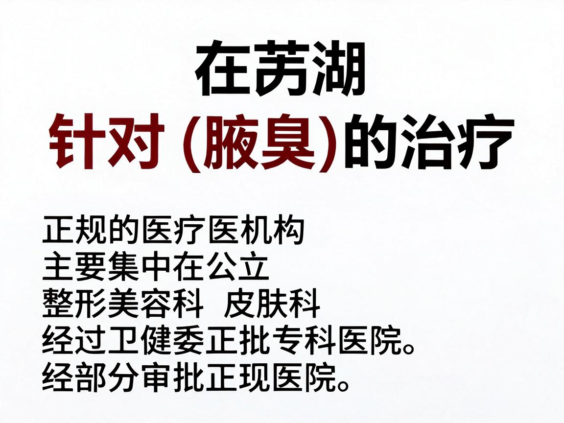 在芜湖，针对狐臭（腋臭）的治疗，正规的医疗机构主要集中在公立三甲医院的整形美容科、皮肤科以及部分经过卫健委审批的正规专科医院。以下是芜湖地区较为权威、正规的医院推荐及选择建议