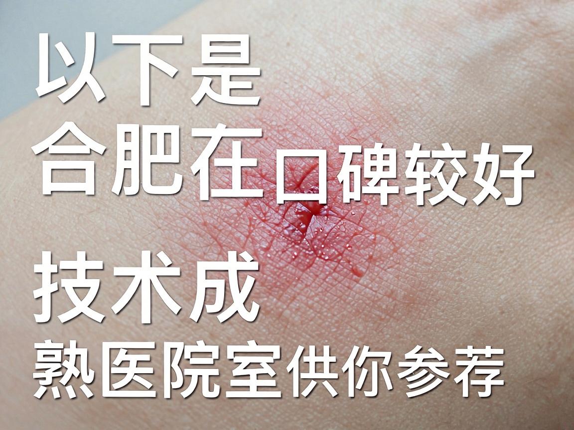 以下是在合肥地区口碑较好、技术较成熟的医院及科室推荐，供你参考