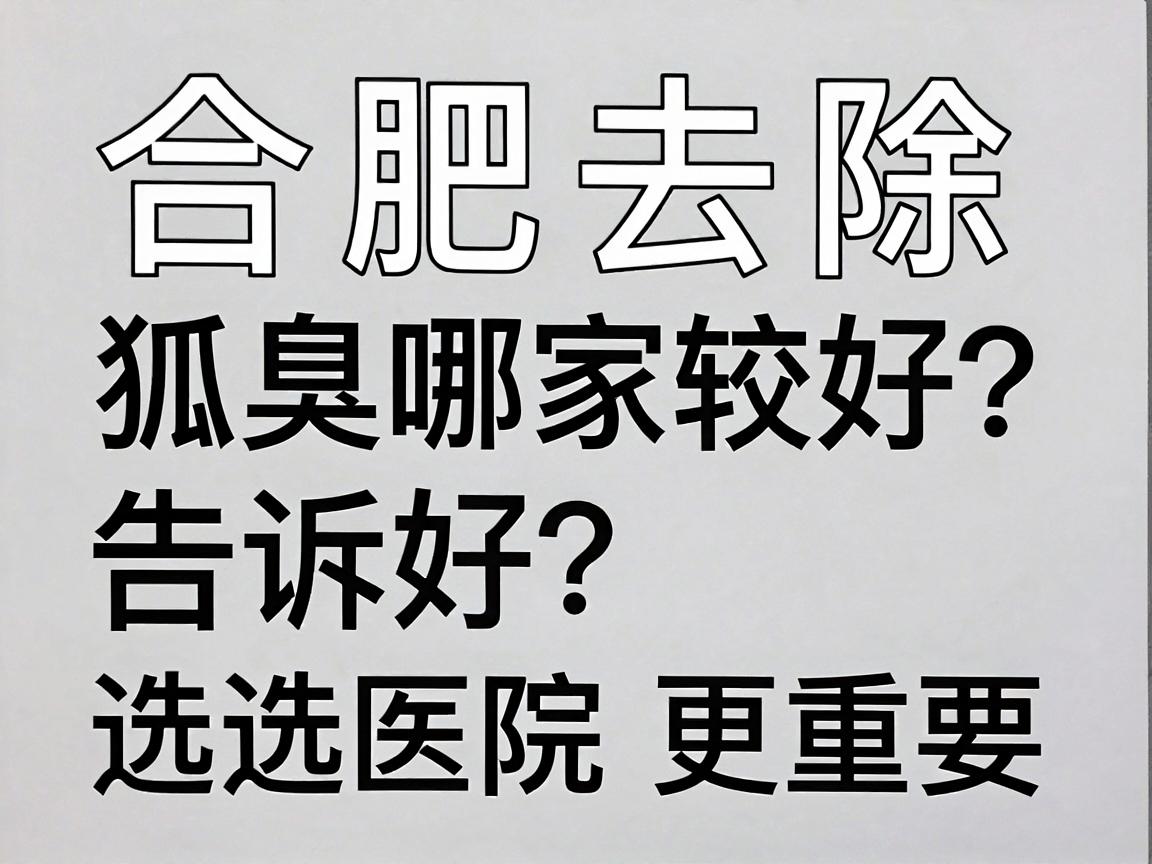 合肥去除狐臭哪家医院比较好？合肥腋臭专科医生告诉你，选对技术比选医院更重要