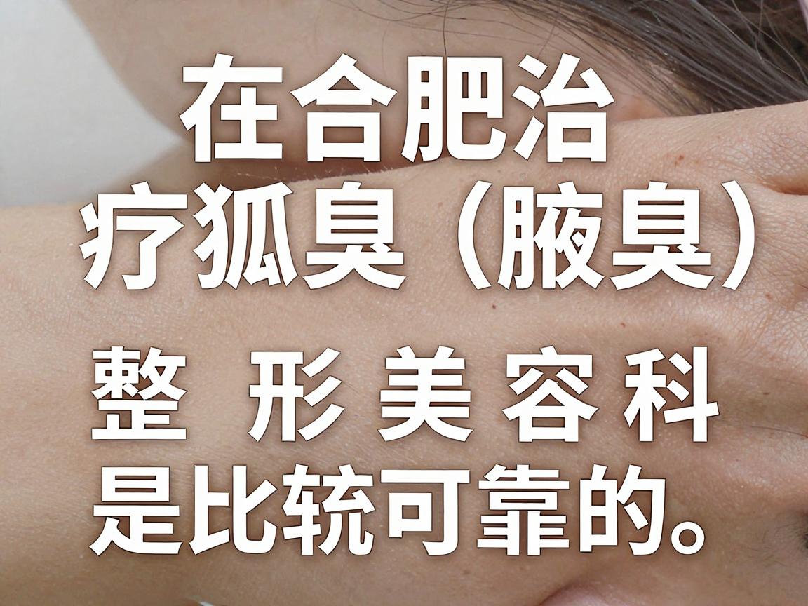 在合肥治疗狐臭（腋臭）选择正规医院的皮肤科或整形美容科是比较可靠的。以下是合肥地区在治疗狐臭方面口碑较好、技术成熟的几家医院，供你参考
