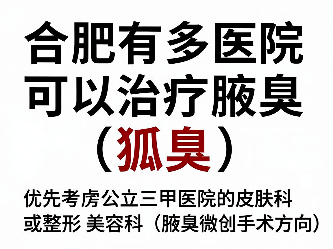 合肥有多家医院可以治疗腋臭（狐臭）选择时建议优先考虑公立三甲医院的皮肤科或整形美容科（腋臭微创手术方向）以下是综合医疗水平、患者口碑和专科特色整理的参考信息