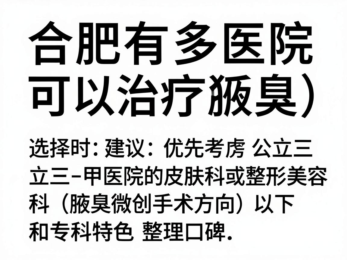 合肥有多家医院可以治疗腋臭（狐臭）选择时建议优先考虑公立三甲医院的皮肤科或整形美容科（腋臭微创手术方向）以下是综合医疗水平、患者口碑和专科特色整理的参考信息