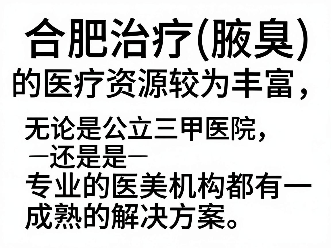 合肥治疗腋臭（狐臭）的医疗资源较为丰富，无论是公立三甲医院还是专业的医美机构都有成熟的解决方案。以下是针对合肥地区的详细就医指南和治疗建议