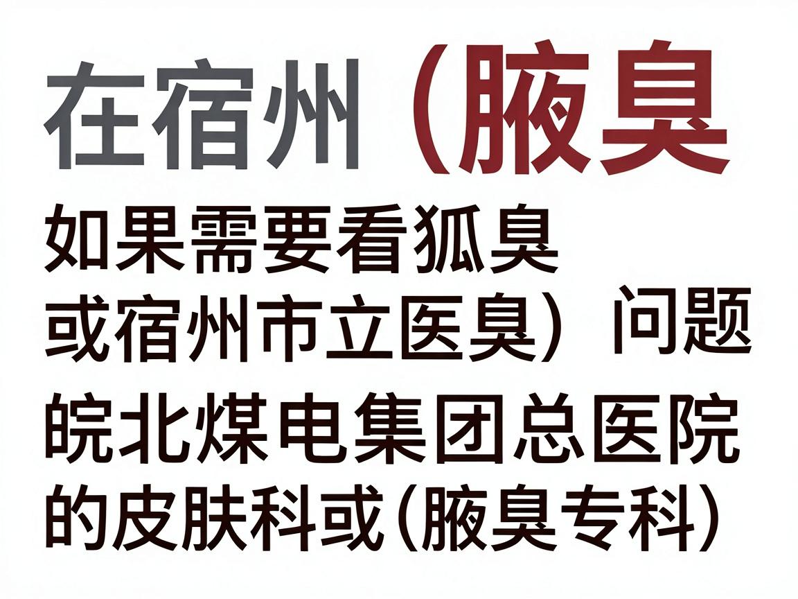 在宿州，如果需要看狐臭（腋臭）问题，建议优先选择宿州市立医院或皖北煤电集团总医院的皮肤科或普外科（腋臭专科）以下是具体说明