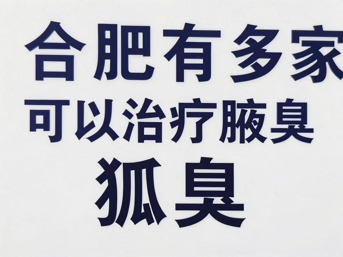 合肥有多家医院可以治疗腋臭(狐臭)通常建议前往三甲医院的皮肤科或整形美容科进行咨询和治疗 合肥有多家医院可以治疗腋臭(狐臭)通常建议前往三甲医院的皮肤科或整形美容科进行咨询和治疗