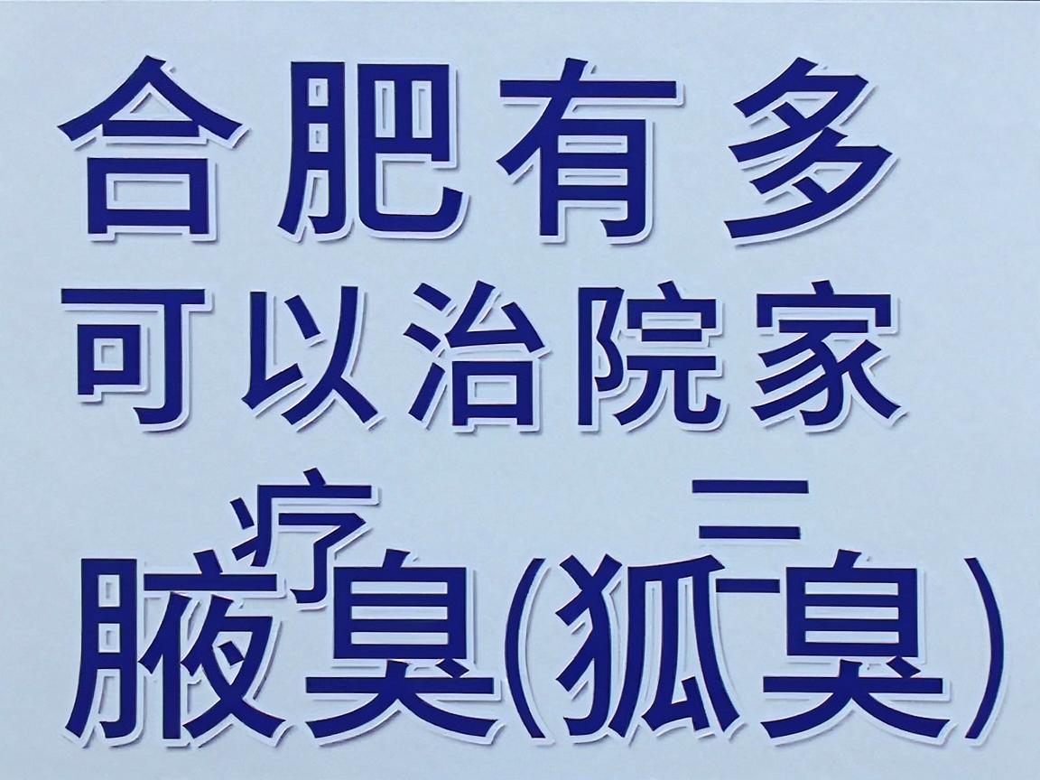 合肥有多家医院可以治疗腋臭(狐臭)通常建议前往三甲医院的皮肤科或整形美容科进行咨询和治疗 合肥有多家医院可以治疗腋臭(狐臭)通常建议前往三甲医院的皮肤科或整形美容科进行咨询和治疗