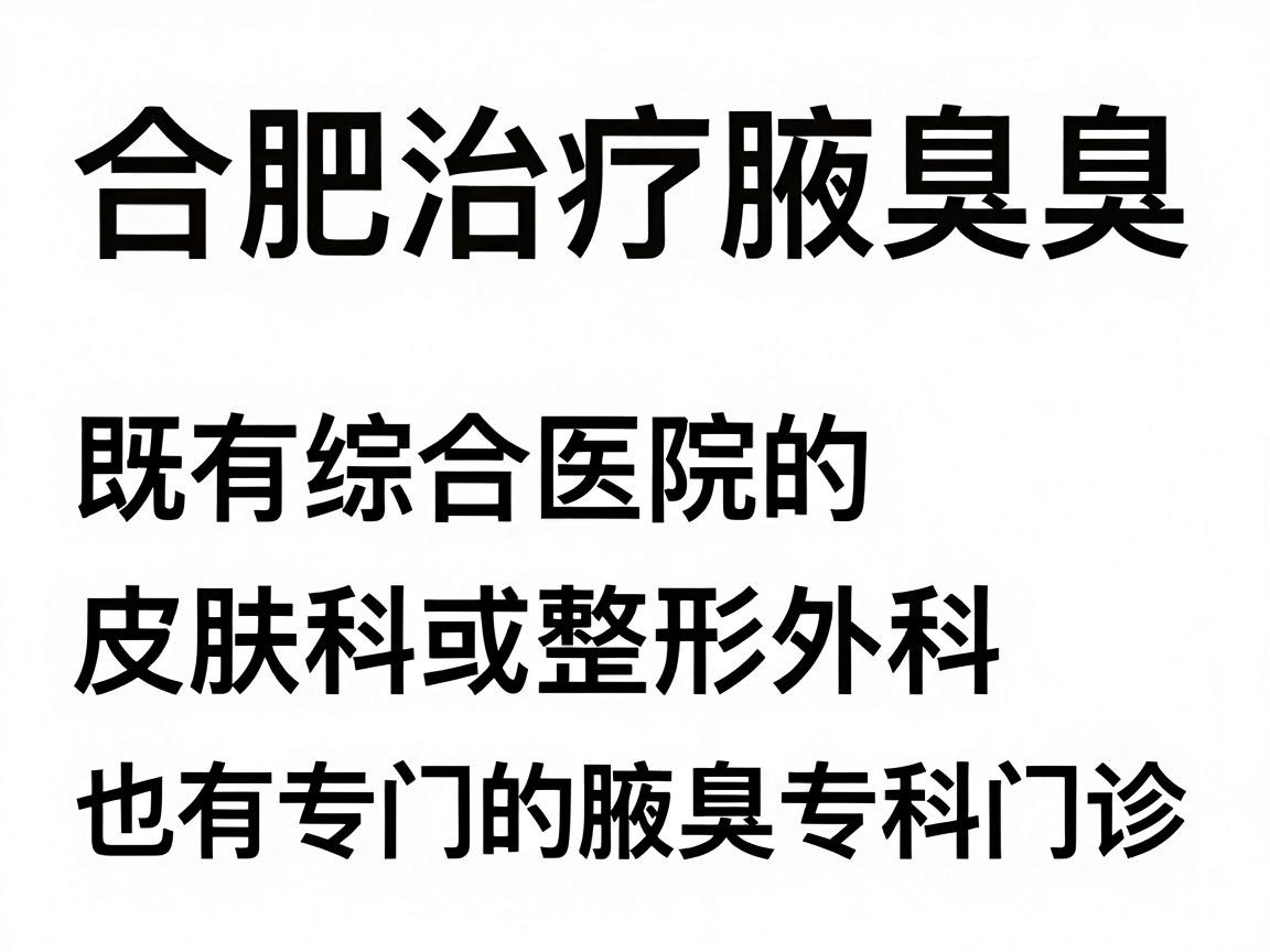 合肥治疗腋臭（狐臭）的医院选择较多，既有综合医院的皮肤科或整形外科，也有专门的腋臭专科门诊。以下是部分口碑较好的医院及其相关科室，供你参考