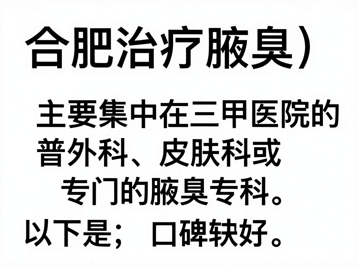 合肥治疗腋臭(狐臭)的医院主要集中在三甲医院的普外科、皮肤科或专门的腋臭专科。以下是一些在合肥口碑较好、技术水平较高的医院及科室推荐 合肥治疗腋臭(狐臭)的医院主要集中在三甲医院的普外科、皮肤科或专门的腋臭专科。以下是一些在合肥口碑较好、技术水平较高的医院及科室推荐