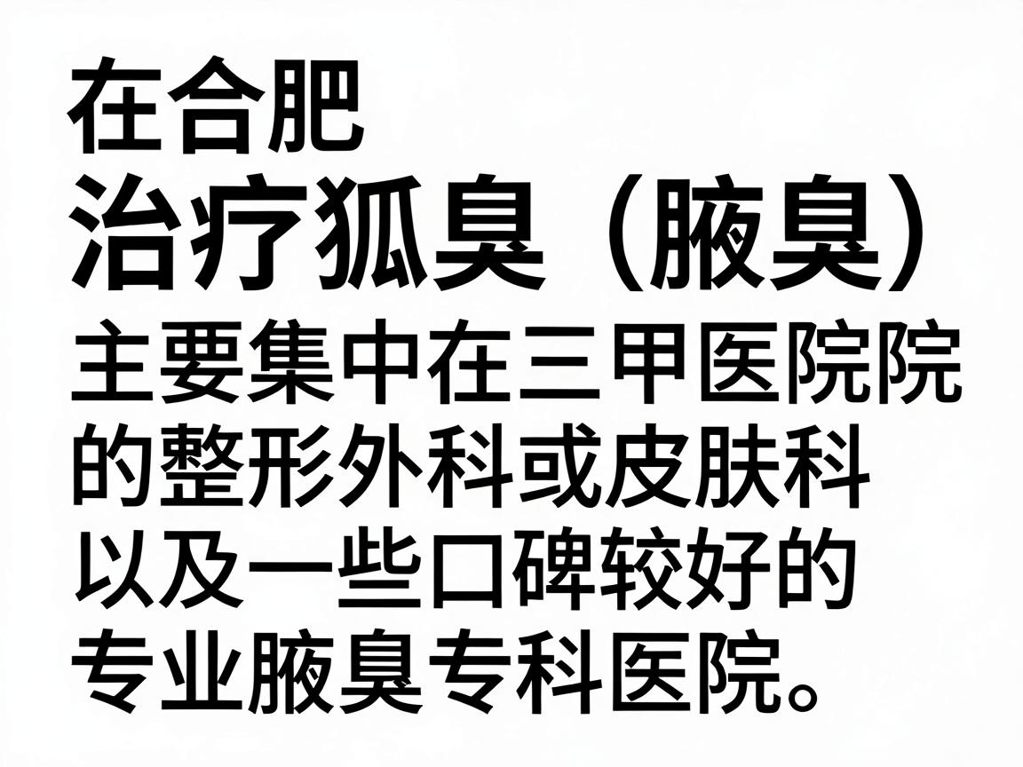 在合肥，治疗狐臭（腋臭）比较有名的医院主要集中在三甲医院的整形外科或皮肤科，以及一些口碑较好的专业腋臭专科医院。以下是综合医院实力、医生技术和患者口碑整理的推荐名单