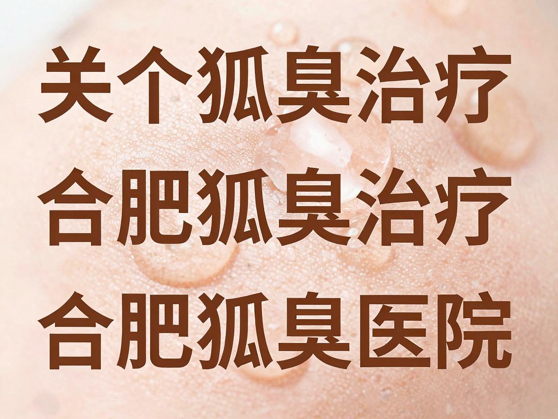 关于合肥狐臭治疗排名或合肥狐臭医院排名，目前并没有官方发布的权威榜单。医疗领域的排名通常由商业机构或自媒体根据评价、流量等因素制作，主观性较强，缺乏统一标准，因此参考价值有限
