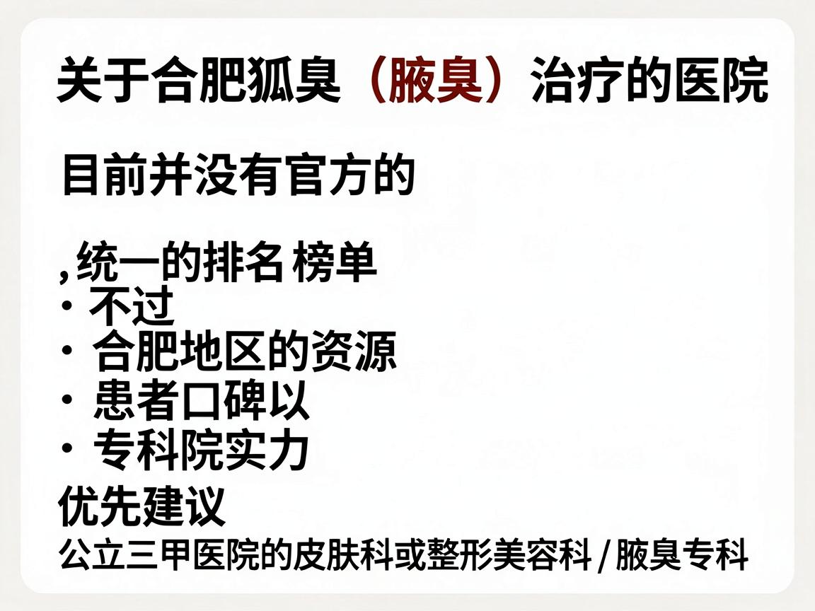 关于合肥狐臭（腋臭）治疗的医院排名，目前并没有官方的、统一的排名榜单。不过，根据合肥地区的医疗资源、患者口碑以及医院的专科实力，通常建议优先选择公立三甲医院的皮肤科或整形美容科/腋臭专科