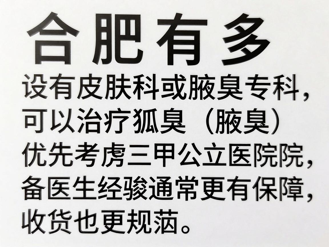 合肥有多家医院设有皮肤科或腋臭专科，可以治疗狐臭（腋臭）选择医院时，建议优先考虑三甲公立医院，因为其医疗技术、设备以及医生经验通常更有保障，收费也更规范