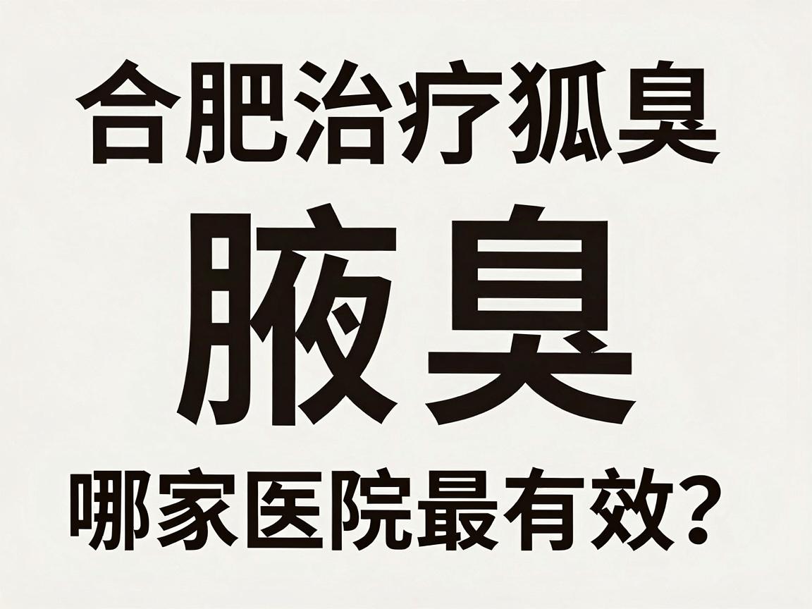 合肥治疗狐臭哪家医院最有效？腋臭专科医生揭秘高效治疗关键