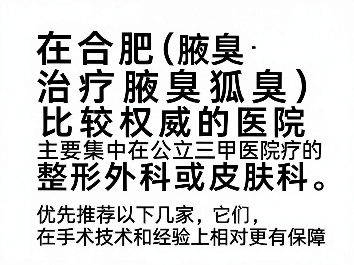 在合肥,治疗腋臭(狐臭)比较权威的医院主要集中在公立三甲医院的整形外科或皮肤科。优先推荐以下几家,它们在手术技术和经验上相对更有保障 在合肥,治疗腋臭(狐臭)比较权威的医院主要集中在公立三甲医院的整形外科或皮肤科。优先推荐以下几家,它们在手术技术和经验上相对更有保障