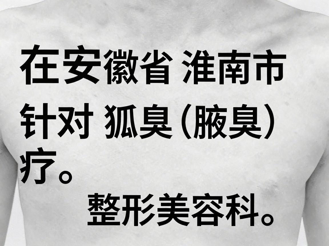 在安徽省淮南市，针对狐臭（腋臭）的治疗，通常建议选择正规的公立医院皮肤科或整形美容科。以下是当地比较可靠的就医选择及相关建议