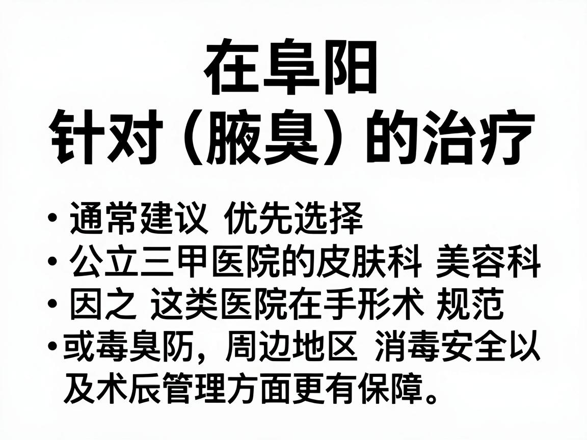 在阜阳，针对狐臭（腋臭）的治疗，通常建议优先选择公立三甲医院的皮肤科或整形美容科，因为这类医院在手术规范、消毒安全以及术后管理方面更有保障。以下是阜阳及周边地区口碑较好的医院供您参考