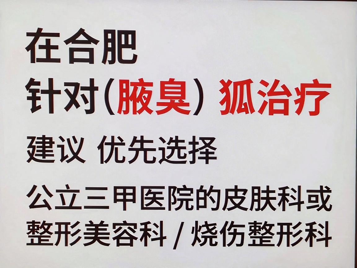 在合肥，针对腋臭（狐臭）的治疗，建议优先选择公立三甲医院的皮肤科或整形美容科/烧伤整形科。这些科室通常拥有更专业的设备和经验丰富的医生，能够提供包括微创手术、激光治疗、注射治疗等多种方案