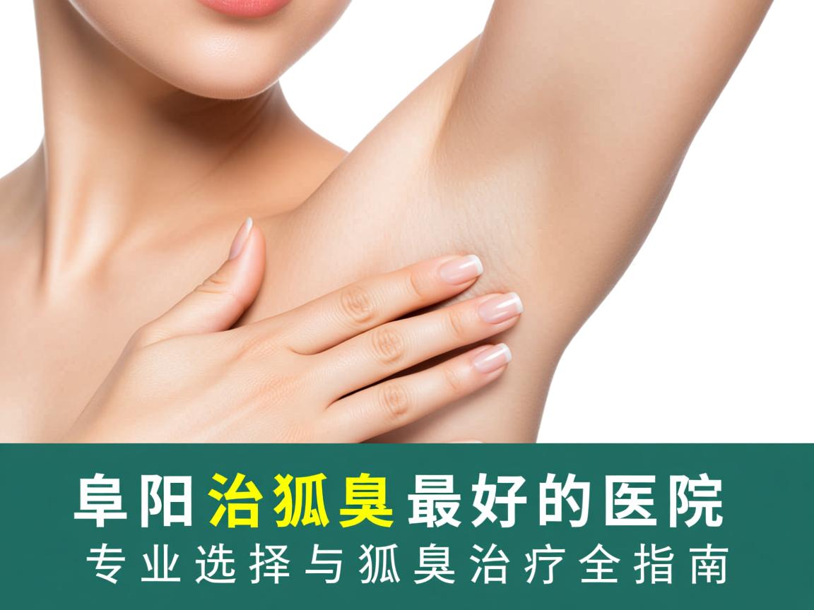 阜阳治狐臭最好的医院,专业选择与狐臭治疗全指南 阜阳治狐臭最好的医院,专业选择与狐臭治疗全指南