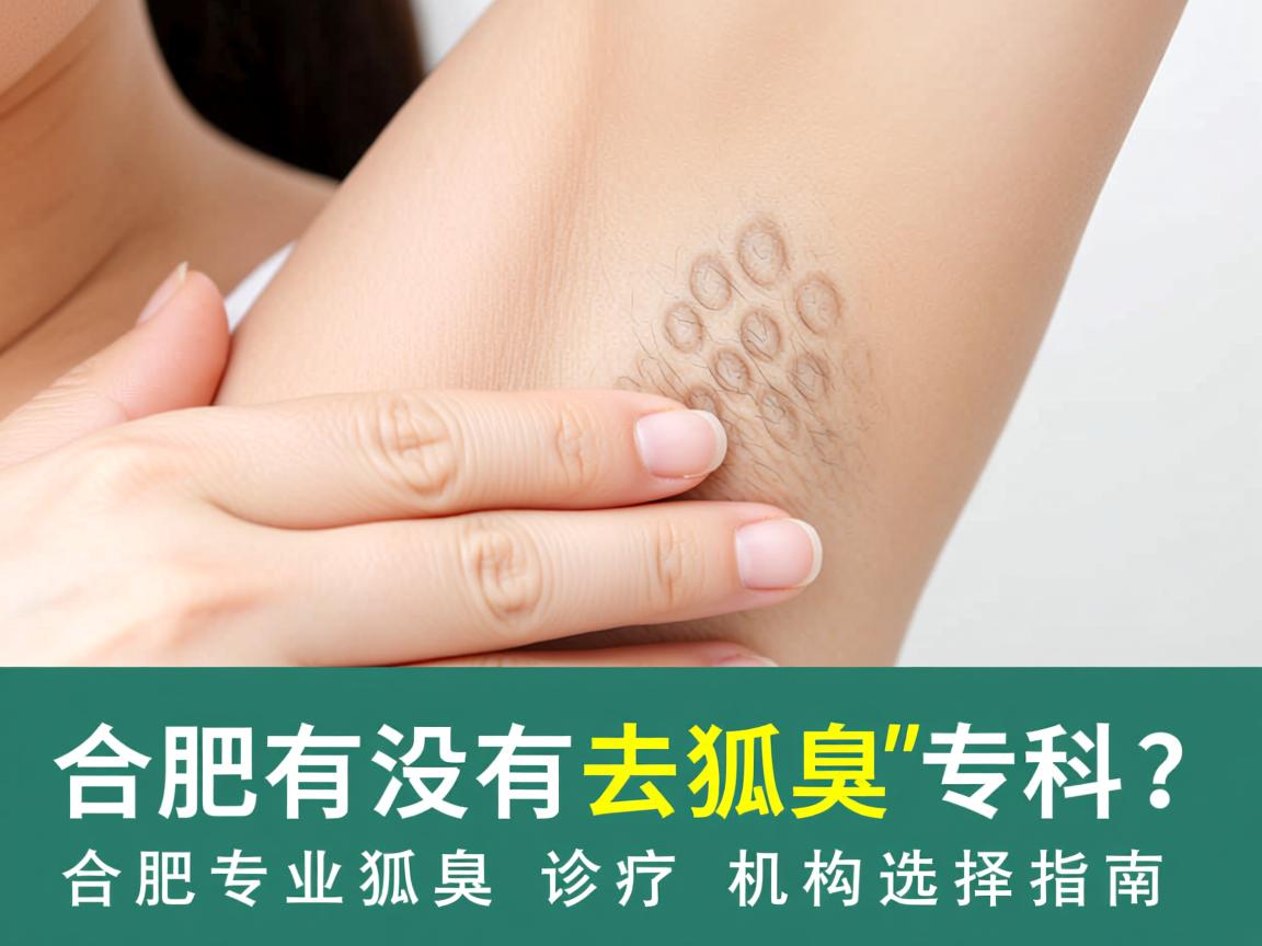 合肥有没有去狐臭的专科?合肥专业狐臭诊疗机构选择指南 合肥有没有去狐臭的专科?合肥专业狐臭诊疗机构选择指南