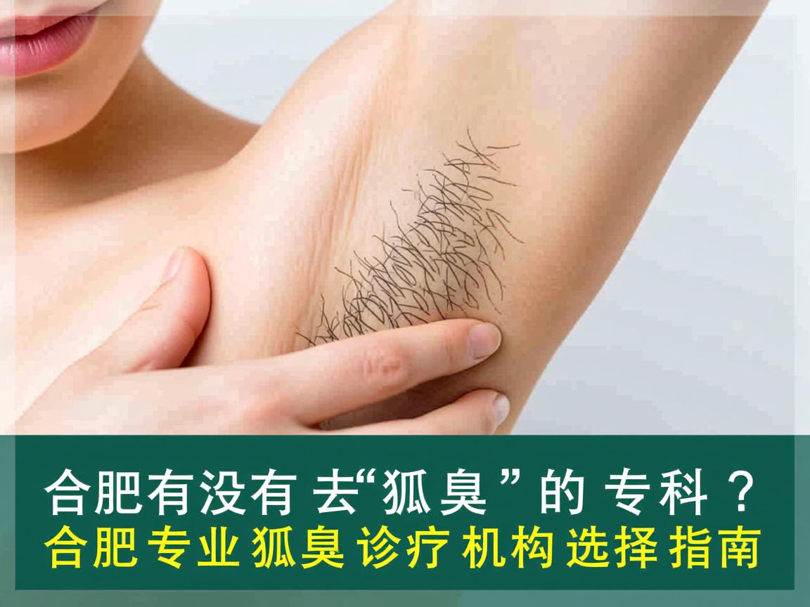 合肥有没有去狐臭的专科?合肥专业狐臭诊疗机构选择指南 合肥有没有去狐臭的专科?合肥专业狐臭诊疗机构选择指南