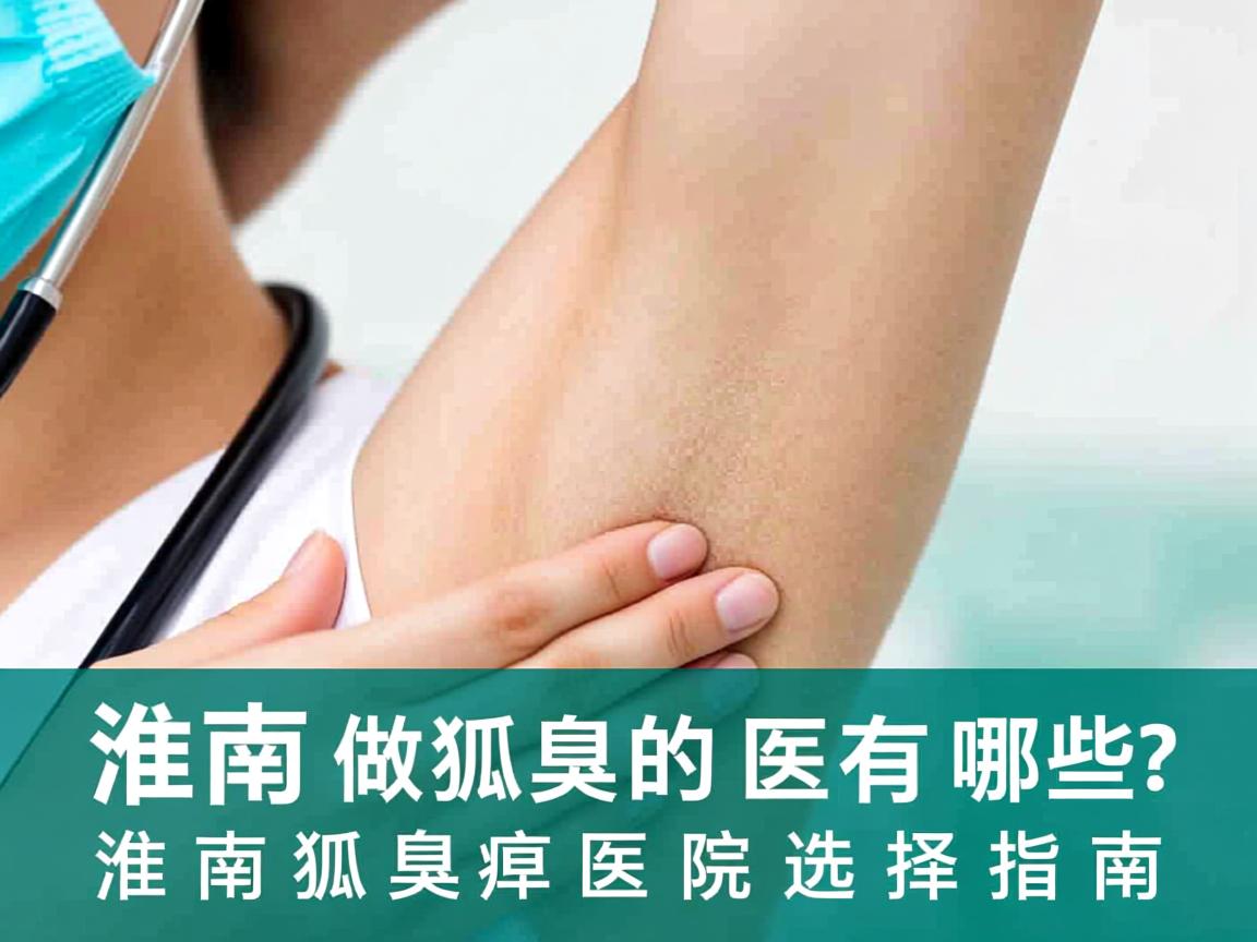 淮南做狐臭的医院有哪些？淮南狐臭医院选择指南