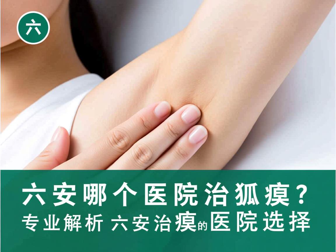六安哪个医院治狐臭?专业解析六安治狐臭的医院选择 六安哪个医院治狐臭?专业解析六安治狐臭的医院选择