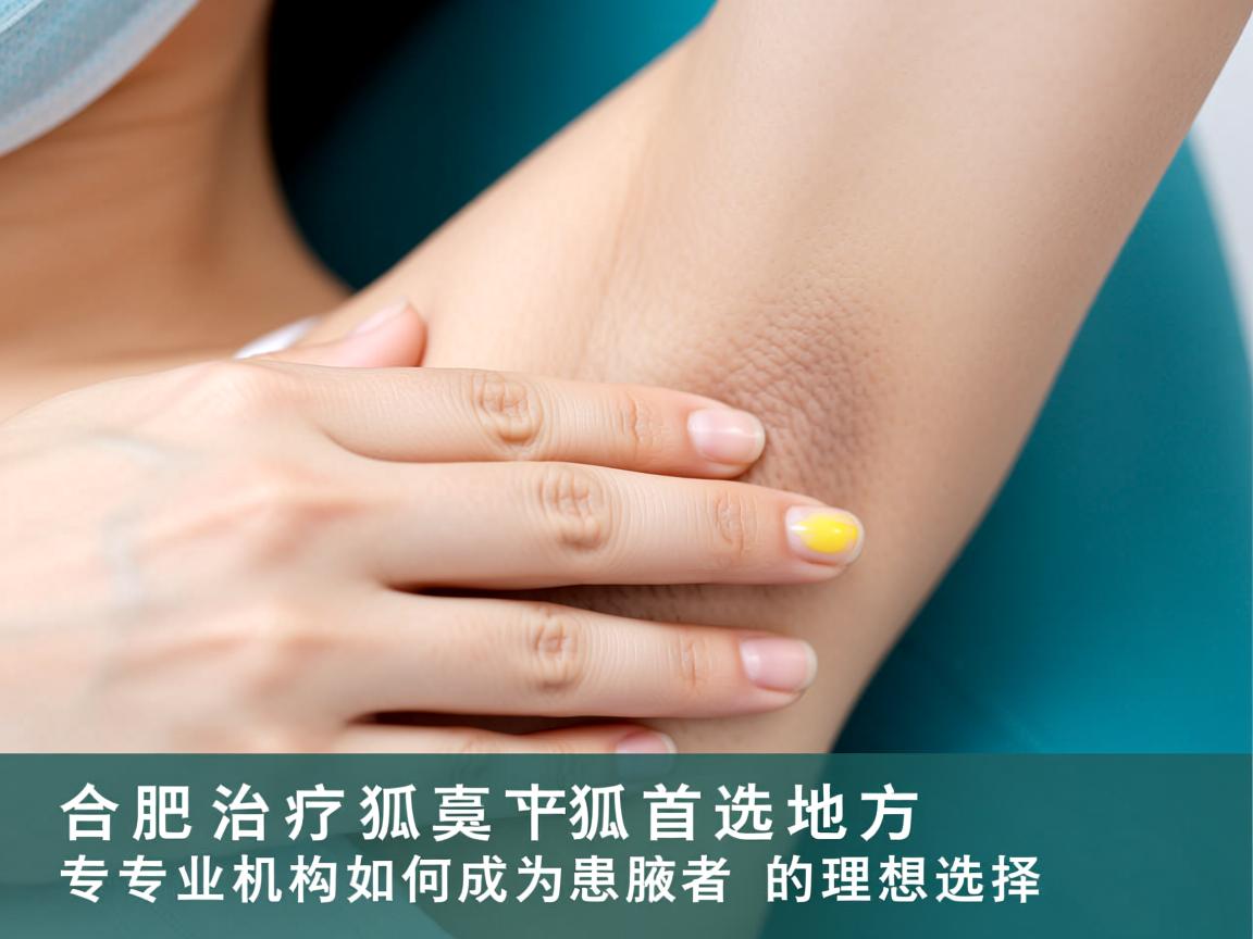 合肥治疗狐臭首选地方，专业机构如何成为腋臭患者的理想选择